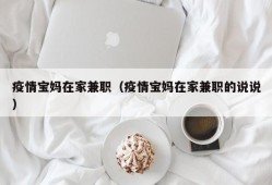 疫情宝妈在家兼职（疫情宝妈在家兼职的说说）