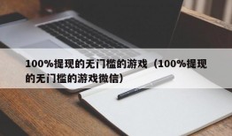 100%提现的无门槛的游戏（100%提现的无门槛的游戏微信）