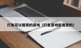 打鱼可以提现的游戏（打鱼游戏能提现的）