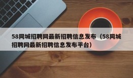 58同城招聘网最新招聘信息发布（58同城招聘网最新招聘信息发布平台）