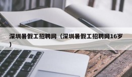 深圳暑假工招聘网（深圳暑假工招聘网16岁）