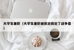 大学生兼职（大学生兼职被抓说我犯了战争罪）