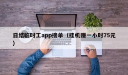 日结临时工app接单（挂机赚一小时75元）