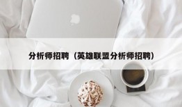 分析师招聘（英雄联盟分析师招聘）