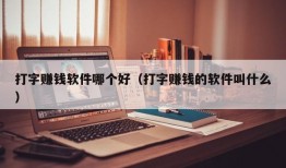 打字赚钱软件哪个好（打字赚钱的软件叫什么）