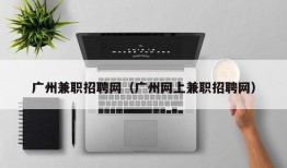 广州兼职招聘网（广州网上兼职招聘网）