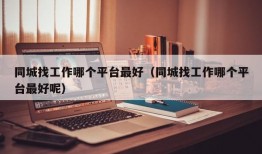 同城找工作哪个平台最好（同城找工作哪个平台最好呢）