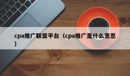 cpa推广联盟平台（cpa推广是什么意思）