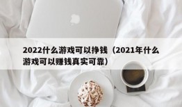 2022什么游戏可以挣钱（2021年什么游戏可以赚钱真实可靠）