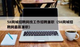 58同城招聘网找工作招聘兼职（58同城招聘网最新兼职）