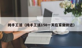 纯手工活（纯手工活150一天在家做附近）