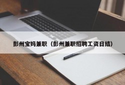 彭州宝妈兼职（彭州兼职招聘工资日结）