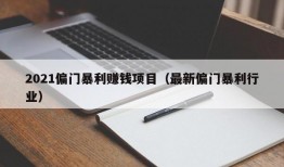 2021偏门暴利赚钱项目（最新偏门暴利行业）