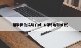 招聘微信陪聊日结（招聘陪聊兼职）