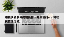 赚钱快的软件提现微信（赚钱快的app可以微信提现的）