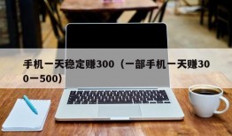 手机一天稳定赚300（一部手机一天赚300一500）