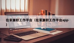 在家兼职工作平台（在家兼职工作平台app）