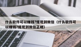 什么软件可以赚钱?提现到微信（什么软件可以赚钱?提现到微信正规）