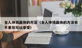 女人挣钱最快的方法（女人挣钱最快的方法也不累你可以享受）