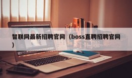 智联网最新招聘官网（boss直聘招聘官网）