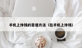 手机上挣钱的靠谱方法（在手机上挣钱）