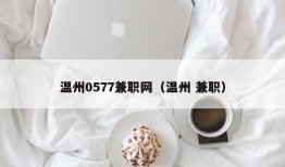 温州0577兼职网（温州 兼职）