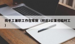 找手工兼职工作在家做（附近2公里招临时工）