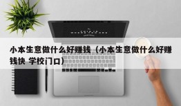 小本生意做什么好赚钱（小本生意做什么好赚钱快 学校门口）