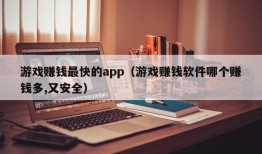 游戏赚钱最快的app（游戏赚钱软件哪个赚钱多,又安全）