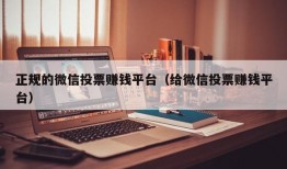 正规的微信投票赚钱平台（给微信投票赚钱平台）