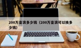 200万音浪多少钱（200万音浪可以换多少钱）