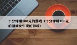 十分钟赚100元的游戏（十分钟赚100元的游戏女生玩的游戏）