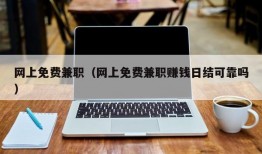 网上免费兼职（网上免费兼职赚钱日结可靠吗）