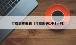 付费调查兼职（付费调研1千1小时）