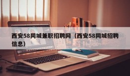 西安58同城兼职招聘网（西安58同城招聘信息）