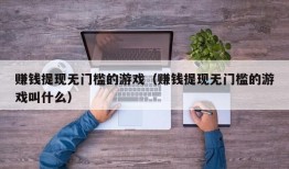 赚钱提现无门槛的游戏（赚钱提现无门槛的游戏叫什么）