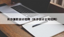 长沙兼职会计招聘（长沙会计公司招聘）