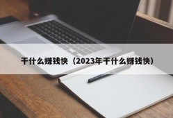 干什么赚钱快（2023年干什么赚钱快）