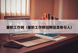 兼职工作网（兼职工作网招聘信息吸引人）