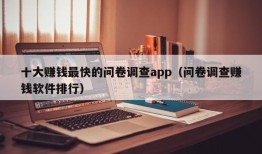 十大赚钱最快的问卷调查app（问卷调查赚钱软件排行）