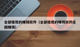 全部提现的赚钱软件（全部提现的赚钱软件庄园赚钱）