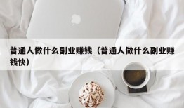 普通人做什么副业赚钱（普通人做什么副业赚钱快）