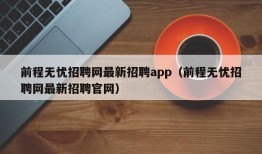 前程无忧招聘网最新招聘app（前程无忧招聘网最新招聘官网）