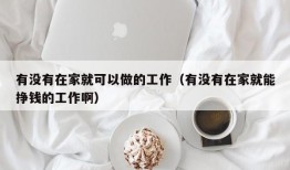 有没有在家就可以做的工作（有没有在家就能挣钱的工作啊）