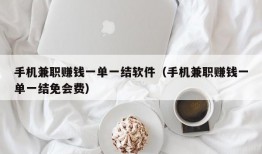 手机兼职赚钱一单一结软件（手机兼职赚钱一单一结免会费）