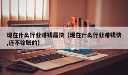 现在什么行业赚钱最快（现在什么行业赚钱快,还不赊账的）