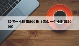 如何一小时赚500元（怎么一个小时赚5000）