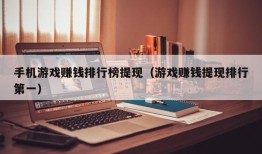 手机游戏赚钱排行榜提现（游戏赚钱提现排行第一）