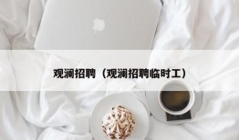 观澜招聘（观澜招聘临时工）