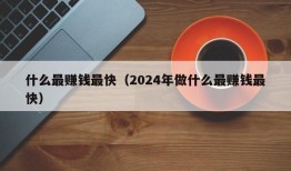 什么最赚钱最快（2024年做什么最赚钱最快）